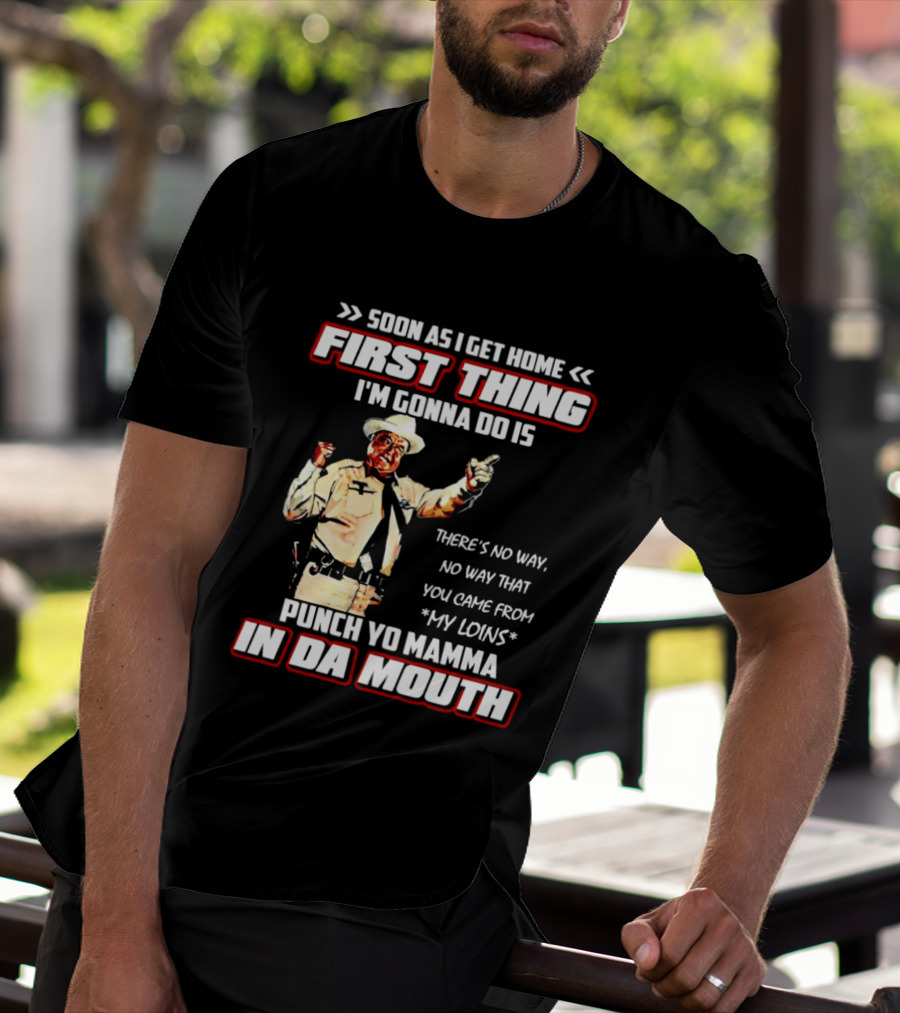 Buford Justice Punch Yo Mamma In Da Mouth Quote Soon As I Get Home First Thing I'm Gonna Do Is T-Shirt