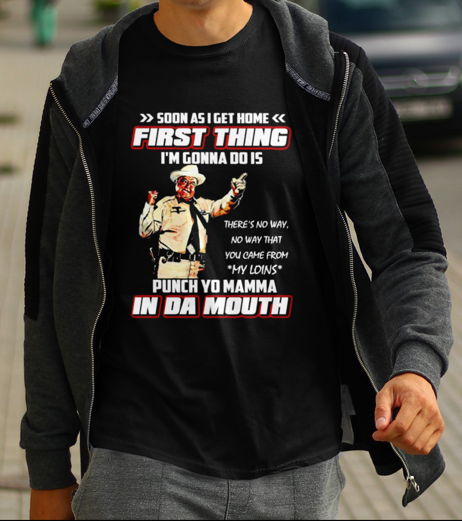 Buford Justice Punch Yo Mamma In Da Mouth Quote Soon As I Get Home First Thing I'm Gonna Do Is T-Shirt