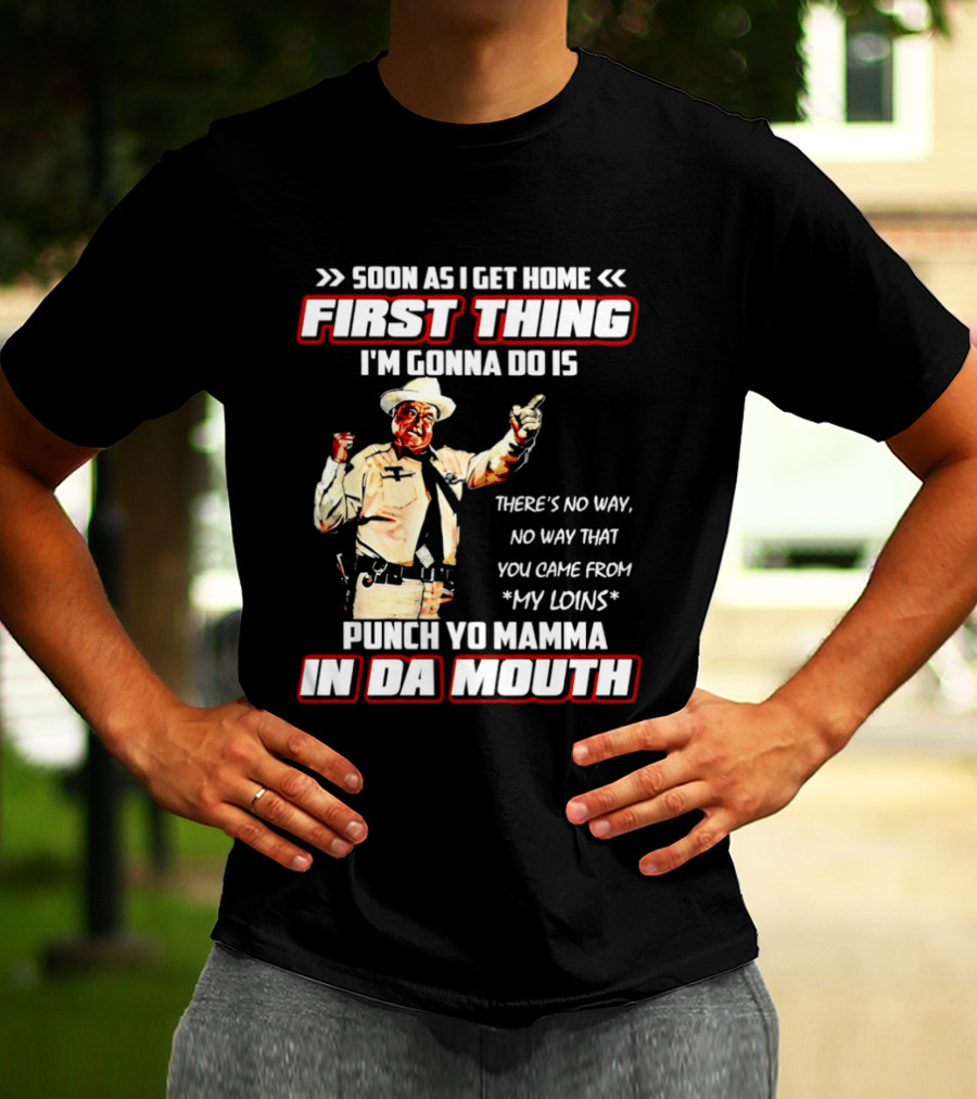 Buford Justice Punch Yo Mamma In Da Mouth Quote Soon As I Get Home First Thing I'm Gonna Do Is T-Shirt