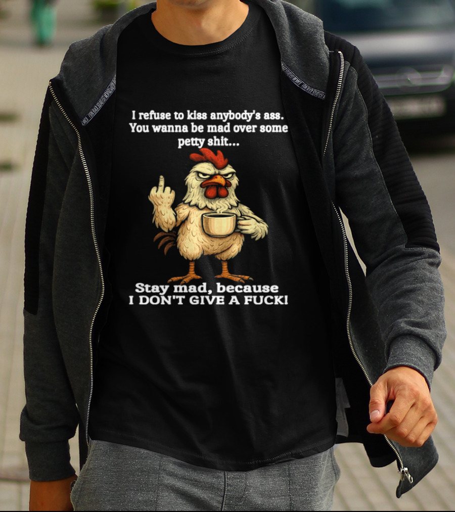 I Refuse To Kiss Anybody's Ass Stay Mad Because I Don't Give A F Chicken T-Shirt