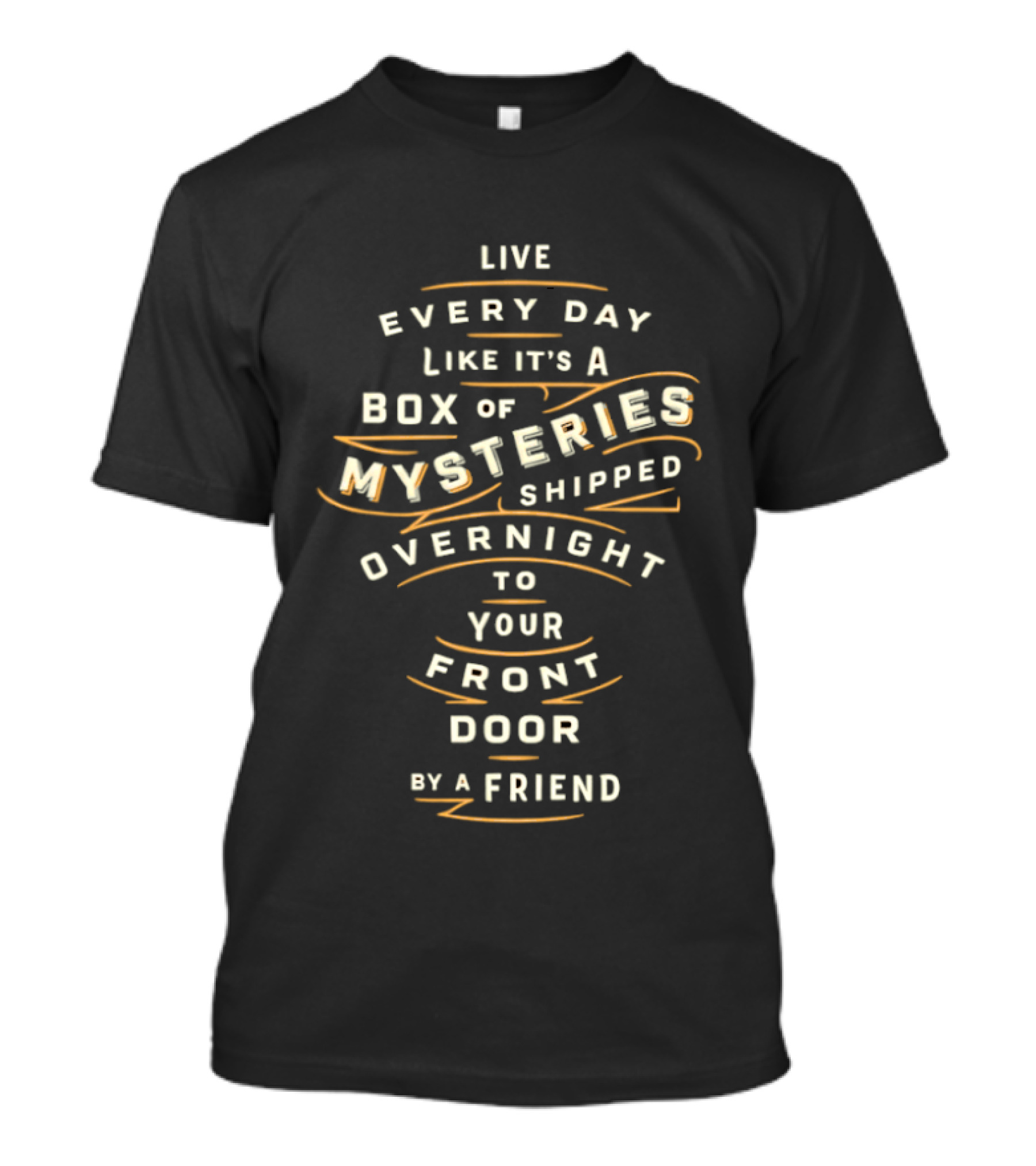 Live Every Day Like It's A Box Of Mysteries Shipped Overnight To Your Front Door By A Friend T-Shirt