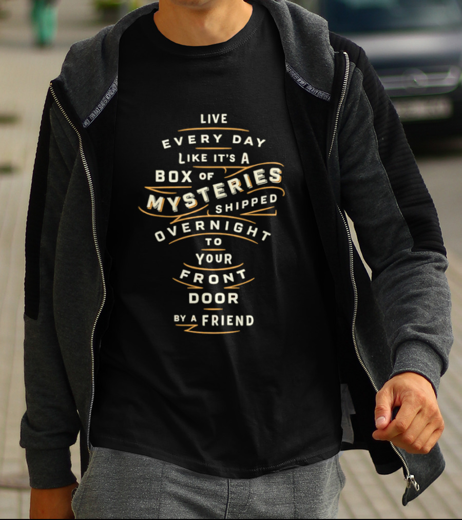 Live Every Day Like It's A Box Of Mysteries Shipped Overnight To Your Front Door By A Friend T-Shirt