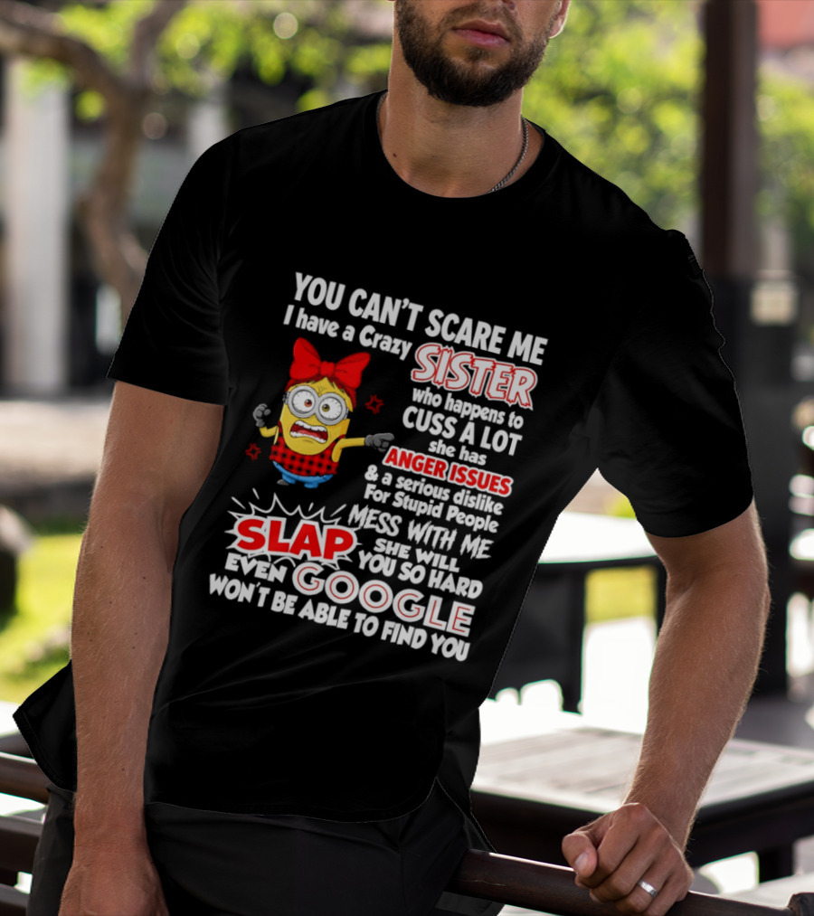 You Can't Scare Me I Have A Crazy Sister Who Happens To Cuss A Lot She Has Anger Issues Slap Mess With Me You So Hard Even Google T-Shirt