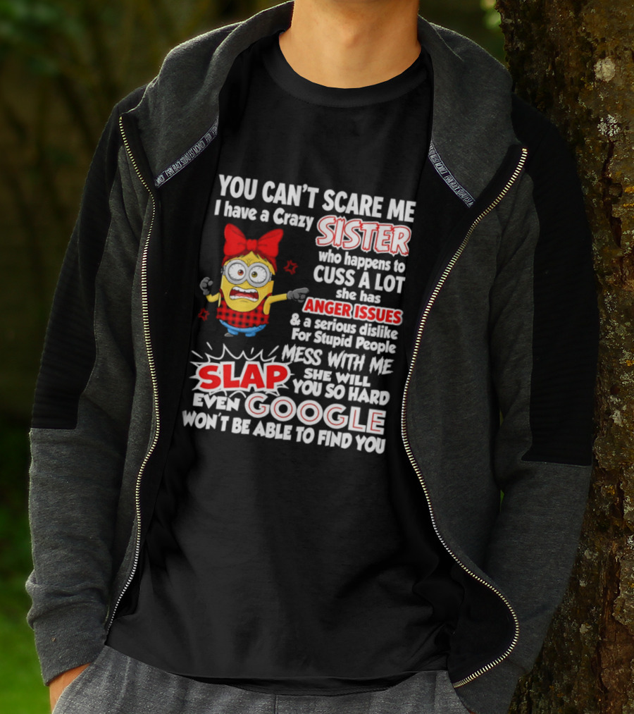 You Can't Scare Me I Have A Crazy Sister Who Happens To Cuss A Lot She Has Anger Issues Slap Mess With Me You So Hard Even Google T-Shirt