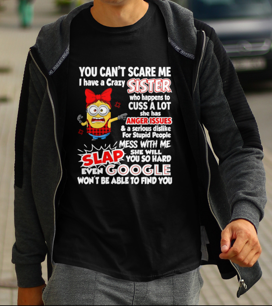You Can't Scare Me I Have A Crazy Sister Who Happens To Cuss A Lot She Has Anger Issues Slap Mess With Me You So Hard Even Google T-Shirt