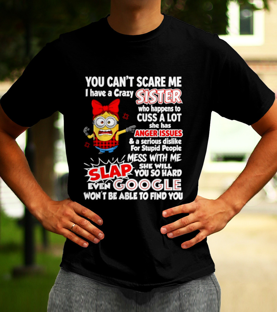 You Can't Scare Me I Have A Crazy Sister Who Happens To Cuss A Lot She Has Anger Issues Slap Mess With Me You So Hard Even Google T-Shirt
