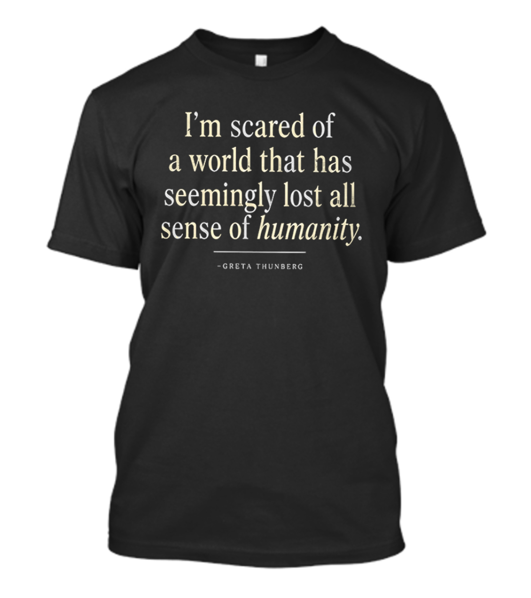 I'm Scared Of A World That Has Seemingly Lost All Sense Of Humanity Greta Thunberg T-Shirt