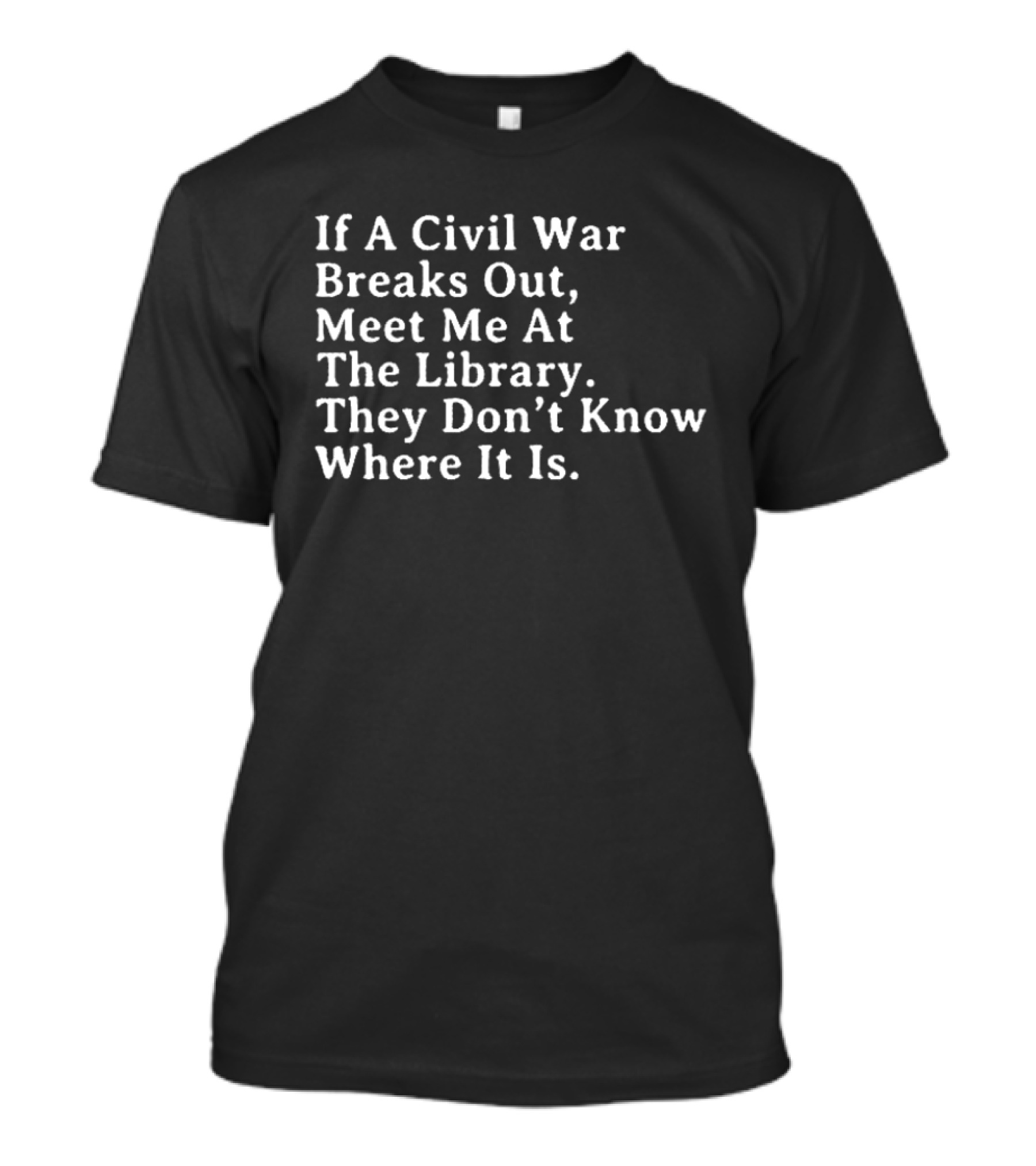 If A Civil War Breaks Out Meet Me At The Library They Don't Know Where It Is T-Shirt