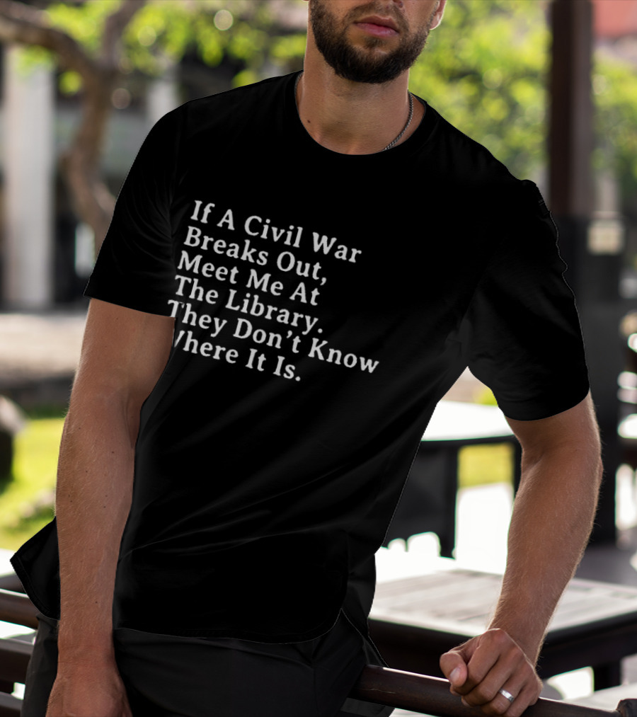 If A Civil War Breaks Out Meet Me At The Library They Don't Know Where It Is T-Shirt