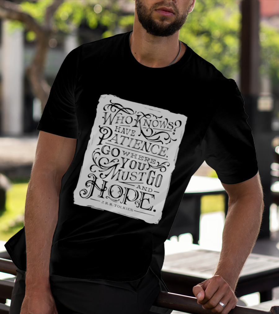 Who Know Have Patience Go Where You Must Go And Hope T-Shirt