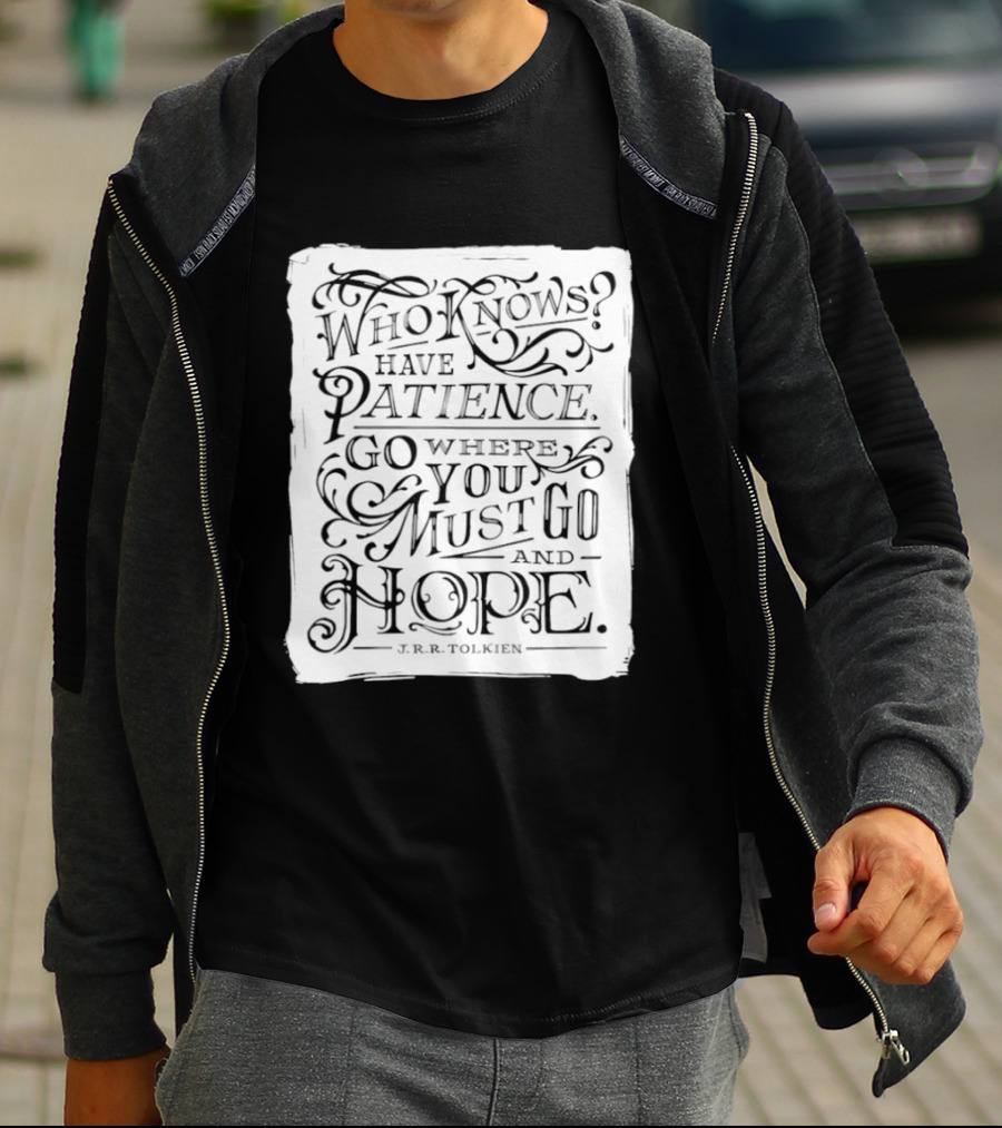 Who Know Have Patience Go Where You Must Go And Hope T-Shirt