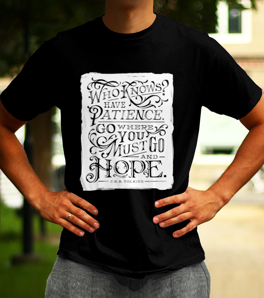 Who Know Have Patience Go Where You Must Go And Hope T-Shirt