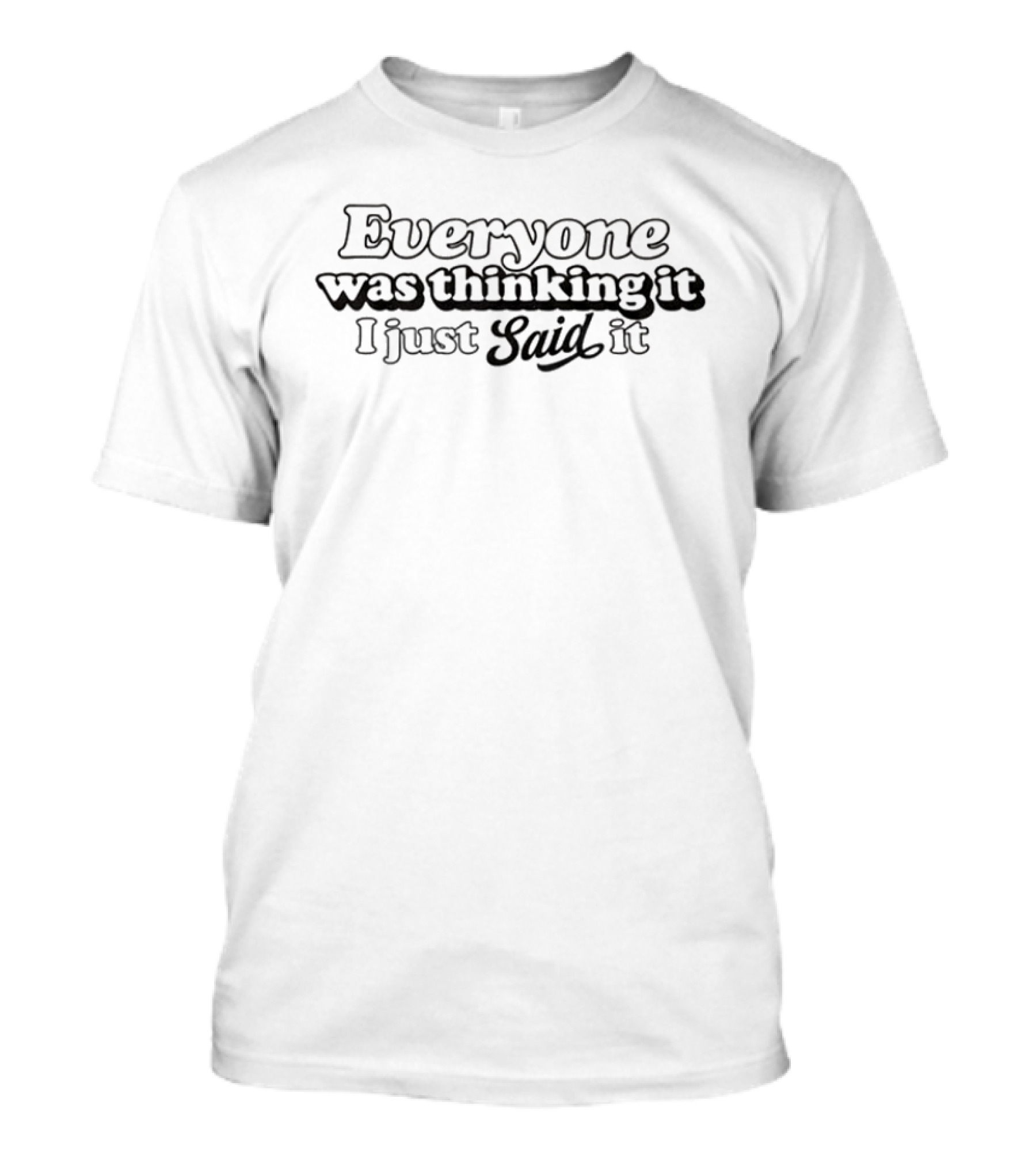 Everyone Was Thinking It I Just Said It Phrase T-Shirt