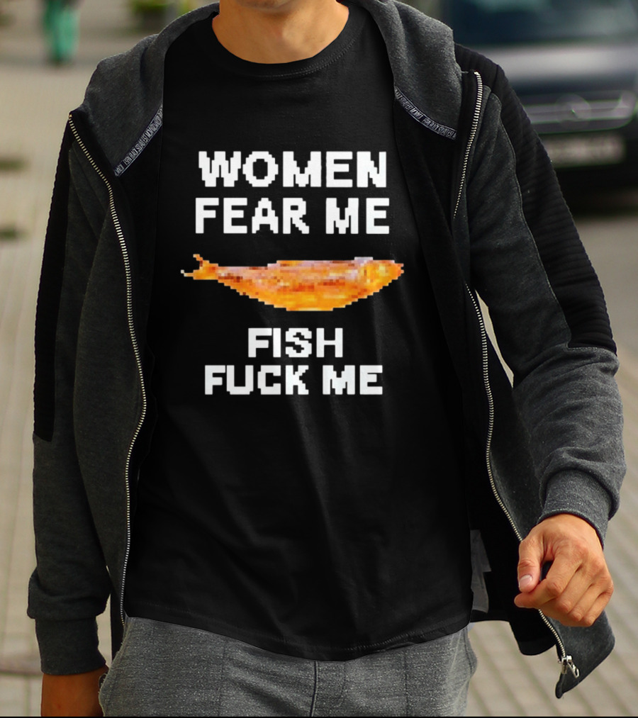 WOMEN FEAR ME FISH FCK ME T-Shirt