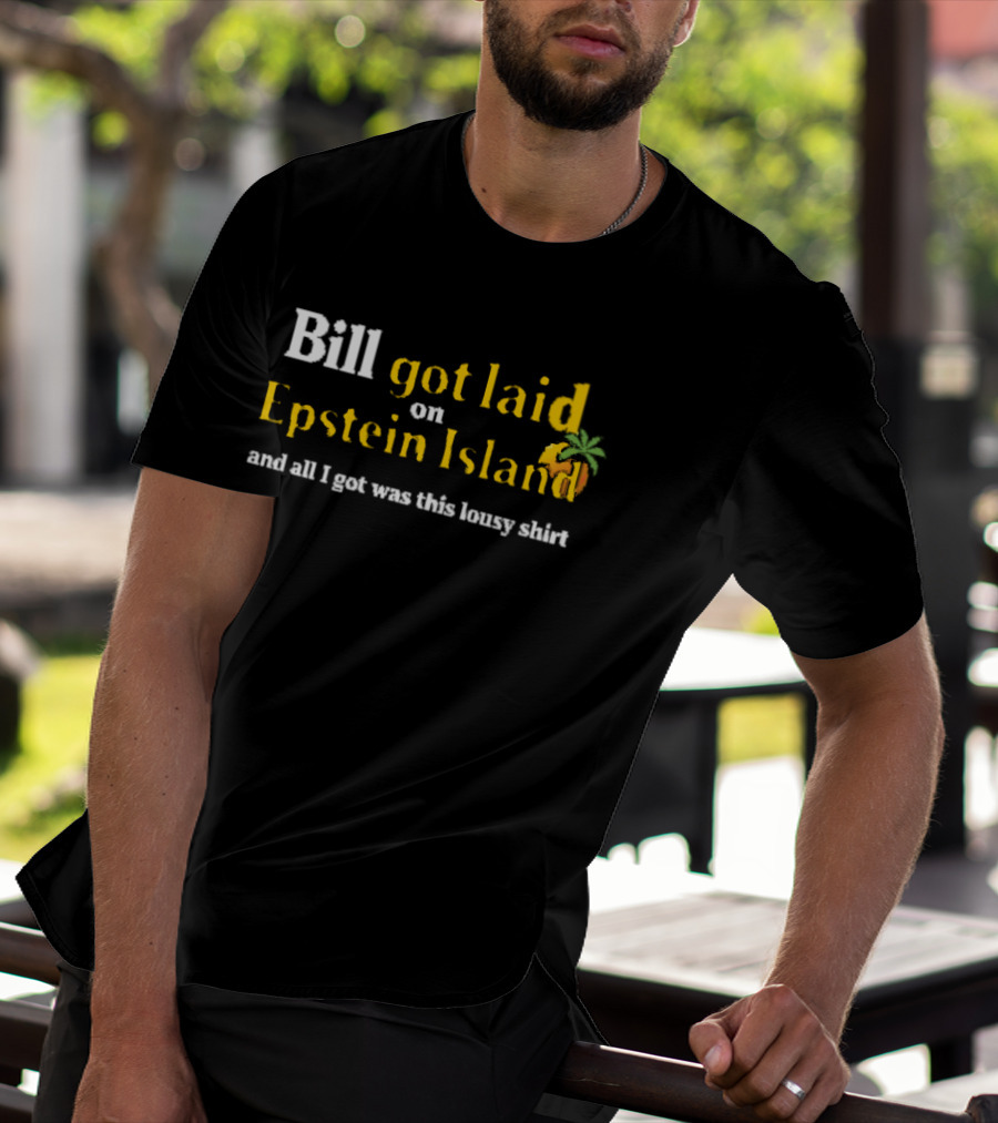 Bill Got Laid On Epstein Island And All I Got Was This Lousy T-Shirt