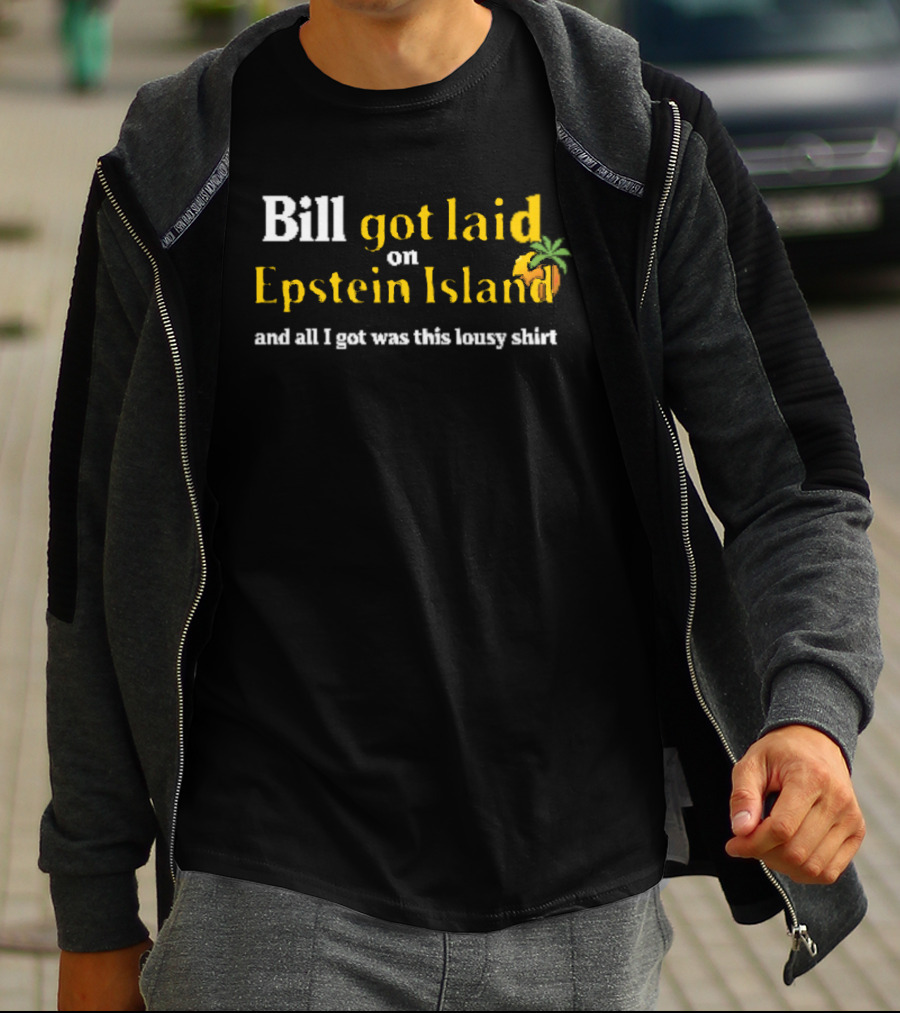 Bill Got Laid On Epstein Island And All I Got Was This Lousy T-Shirt