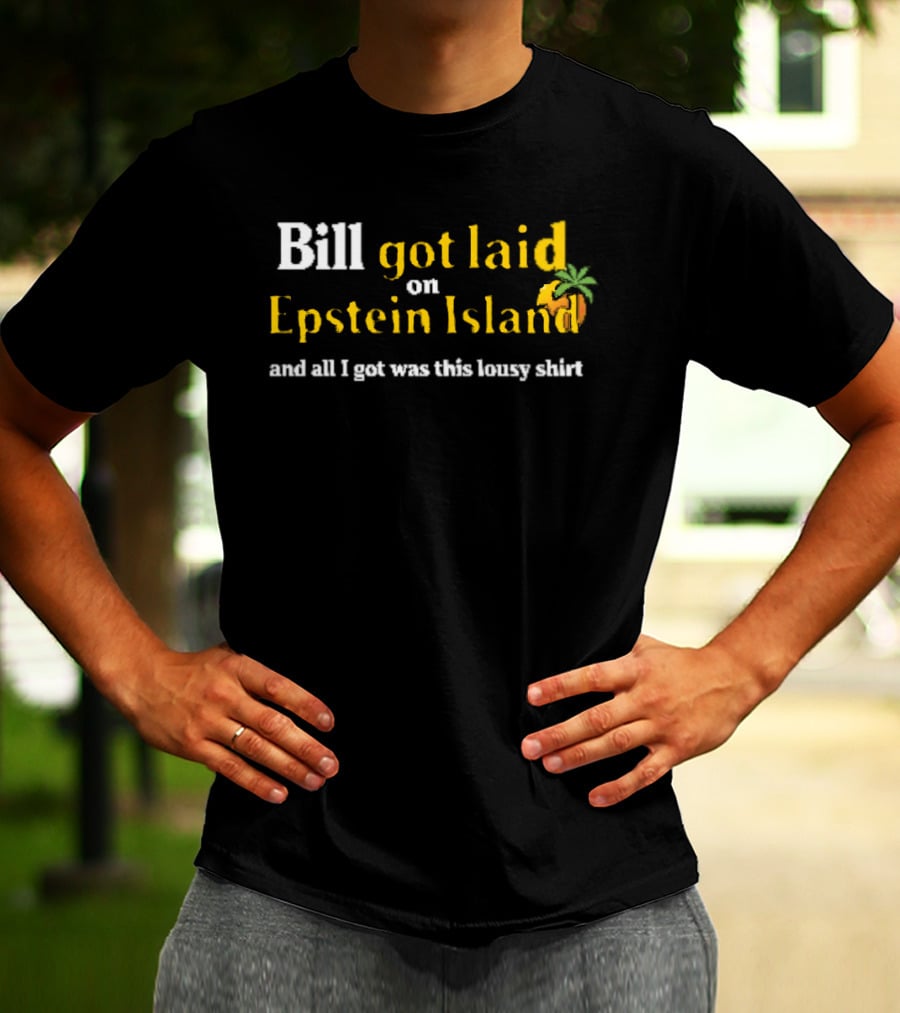 Bill Got Laid On Epstein Island And All I Got Was This Lousy T-Shirt