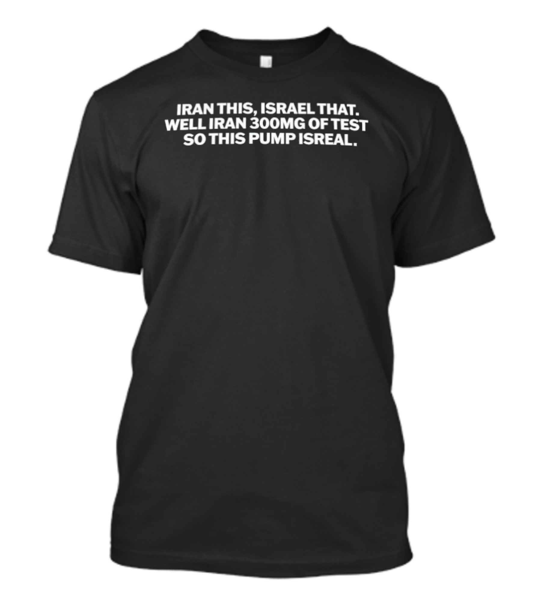 Iran This Israel That Well Iran 300mg Of Test So This Pump Isreal T-Shirt