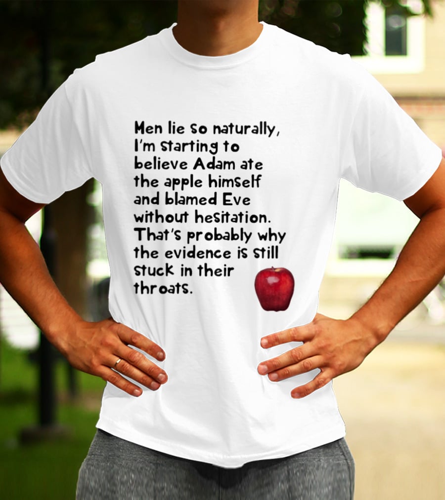 Men Lie So Naturally Starting To Believe Adam Ate The Apple Himself Blamed Eve Without Hesitation Evidence Stuck In Their Throats T-Shirt