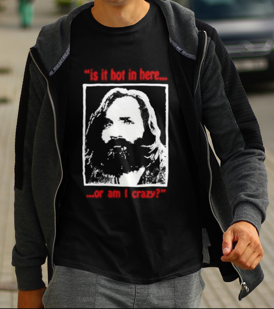 Is It Hot In Here Or Am I Crazy Charles Manson T-Shirt