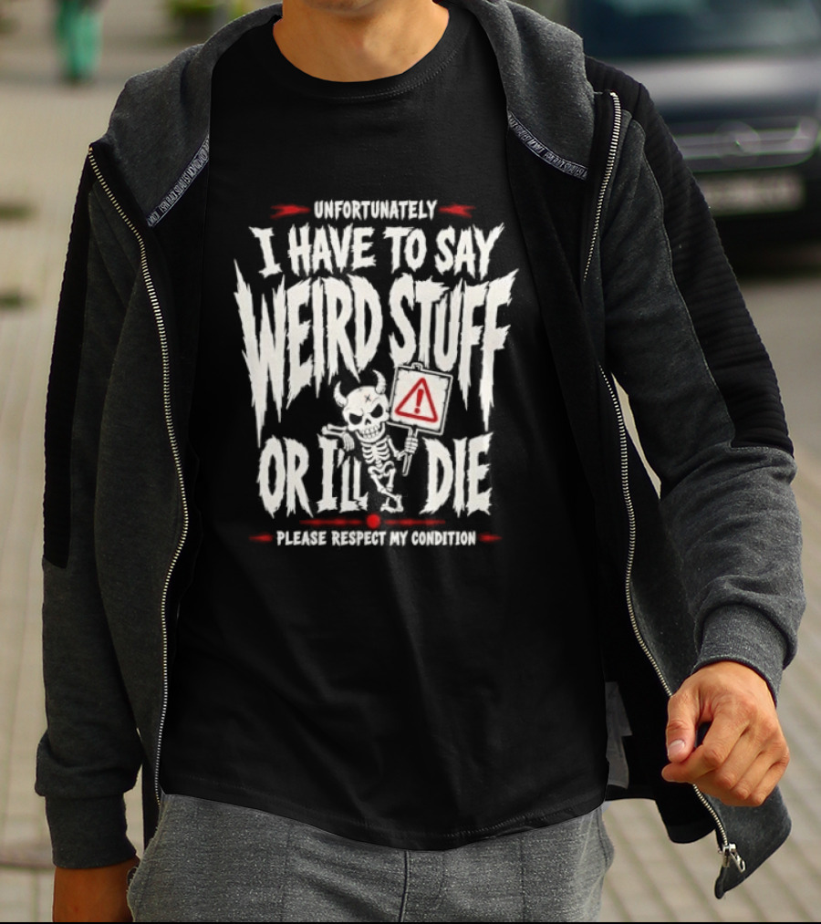 Unfortunately I Have To Say Weird Stuff Or I'll Die Please Respect My Privacy T-Shirt