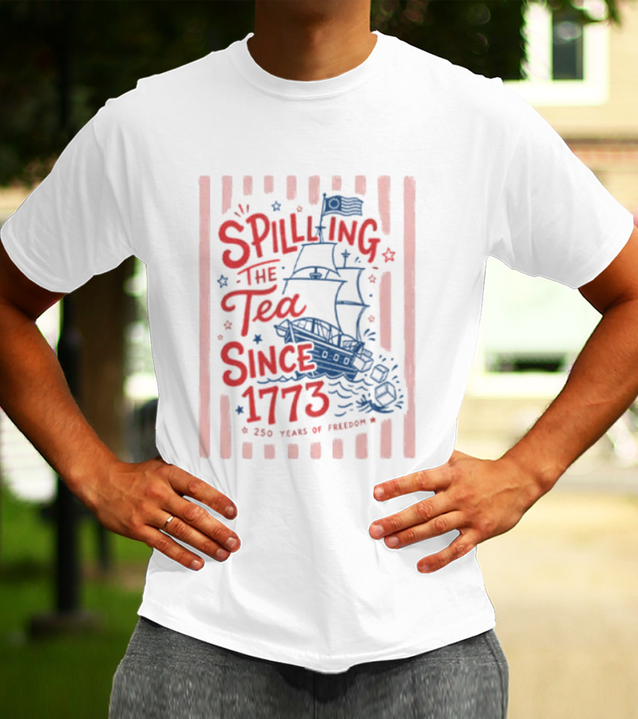 Spilling The Tea Since 1773 Boston Tea Party 250 Years Of Freedom T-Shirt