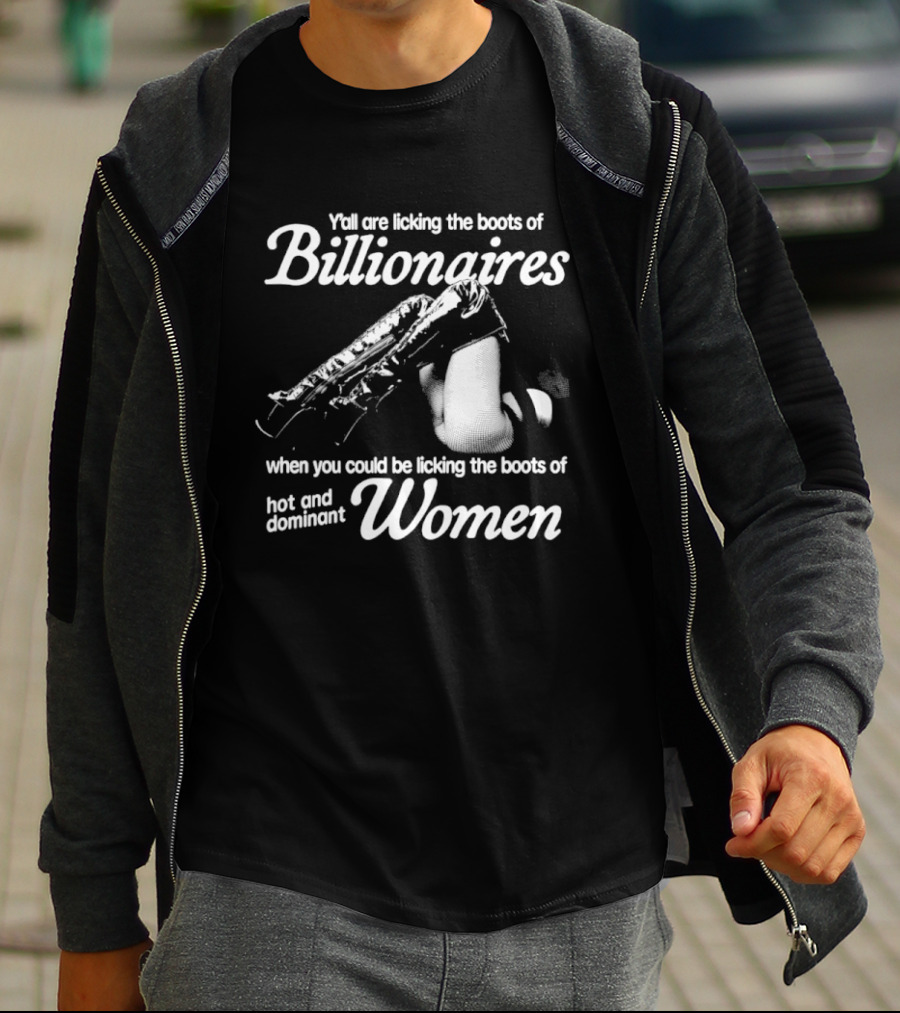 Y'all Are Licking The Boots Of Billionaires When You Could Be Licking Hot And Dominant Women T-Shirt