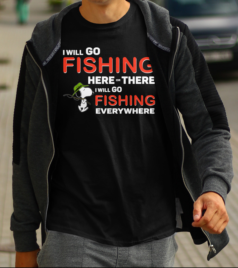 I Will Go Fishing Here Or There I Will Go Fishing Everywhere T-Shirt