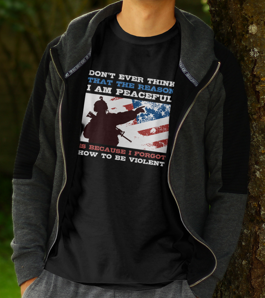 DON'T EVER THINK THAT THE REASON I AM PEACEFUL IS BECAUSE I FORGOT HOW TO BE VIOLENT T-Shirt