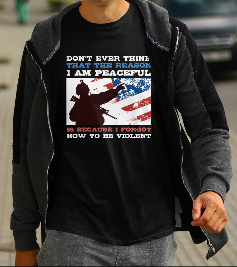 DON'T EVER THINK THAT THE REASON I AM PEACEFUL IS BECAUSE I FORGOT HOW TO BE VIOLENT T-Shirt