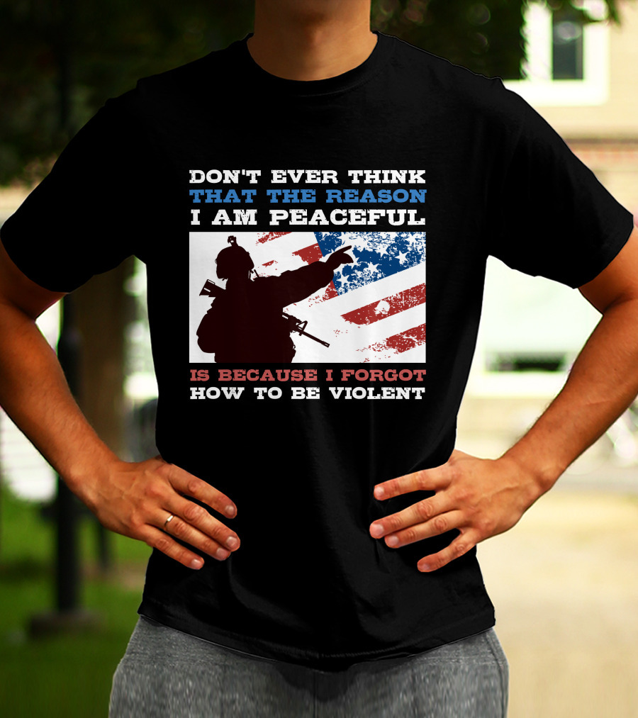 DON'T EVER THINK THAT THE REASON I AM PEACEFUL IS BECAUSE I FORGOT HOW TO BE VIOLENT T-Shirt