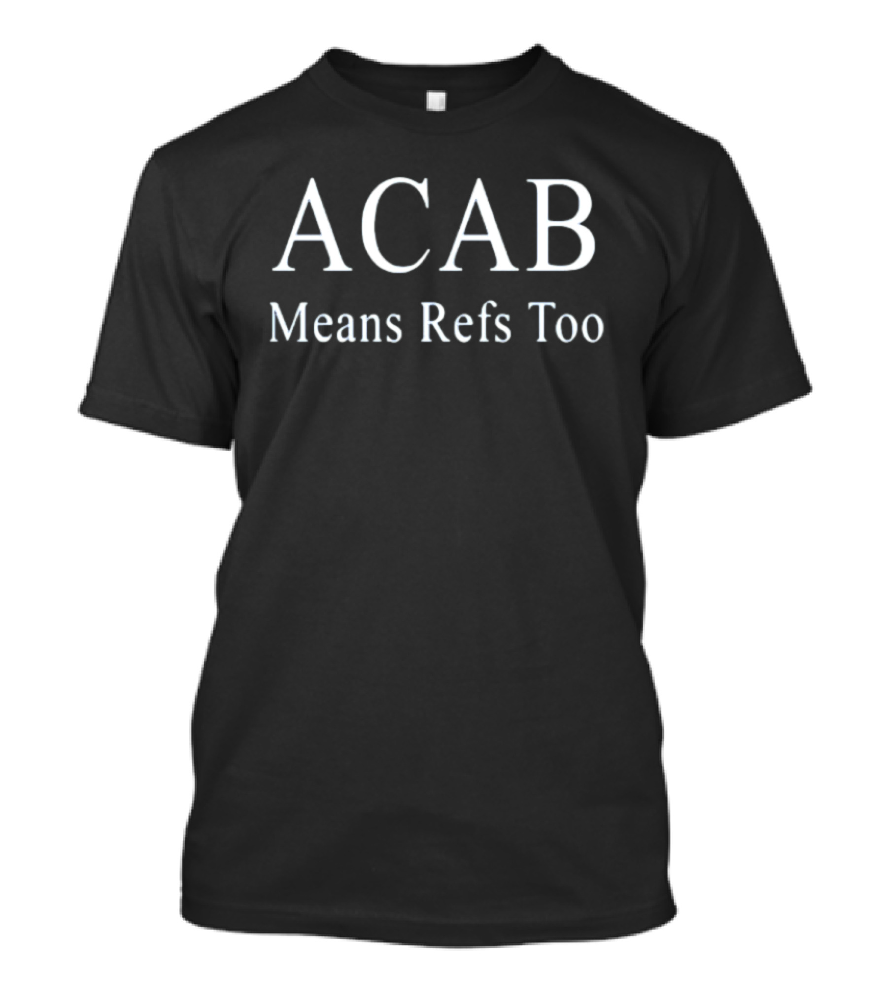 ACAB Means Refs Too Bold Text Satirical T-Shirt