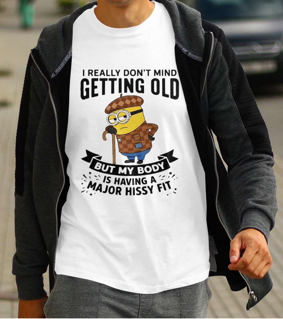 Minions I Really Don't Mind Getting Old But My Body Is Having A Major Hissy Fit T-Shirt