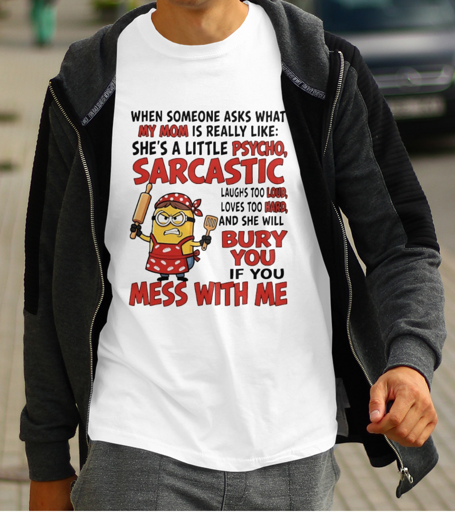 Minions When Someone Asks What My Mom Is Really Like She's A Little Psycho Sarcastic Bury You Mess With Me T-Shirt