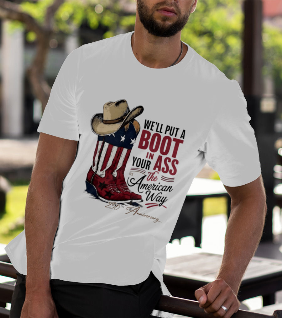 We'll Put A Boot In Your Ass The American Way 250th Anniversary T-Shirt