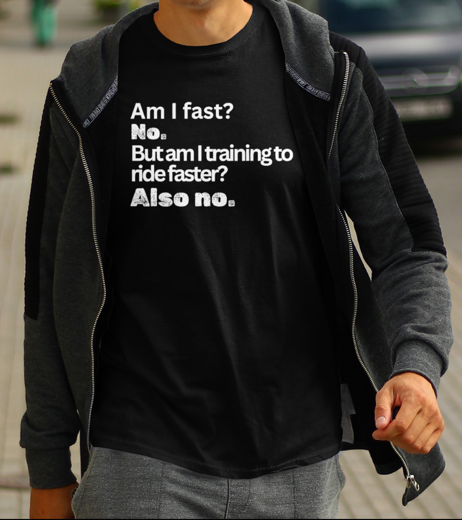 Am I Fast No But Am I Training To Ride Faster Also No T-Shirt