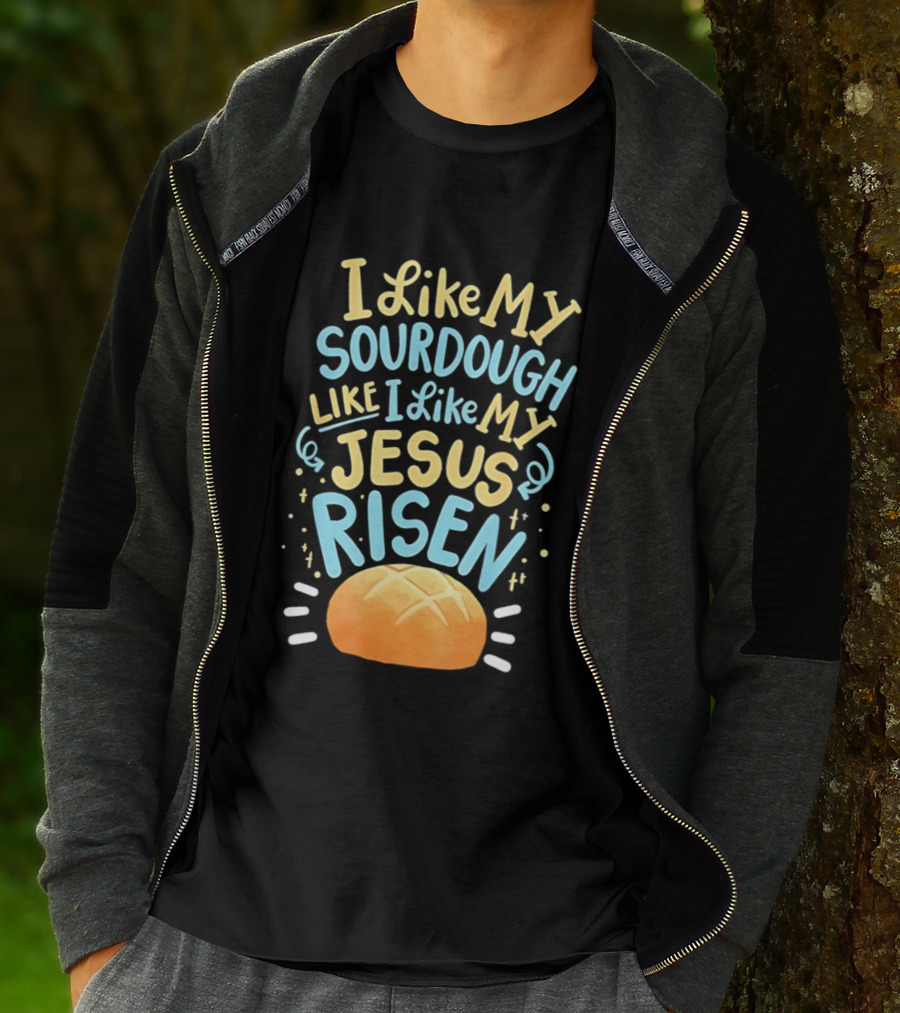 I Like My Sourdough Like I Like My Jesus Risen Bread T-Shirt