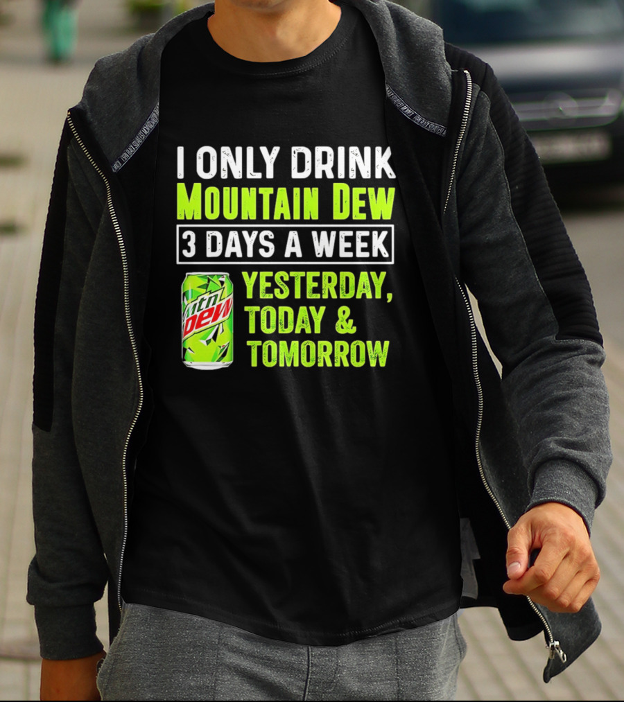 I Only Drink Mountain Dew 3 Days A Week Yesterday, Today & Tomorrow T-Shirt
