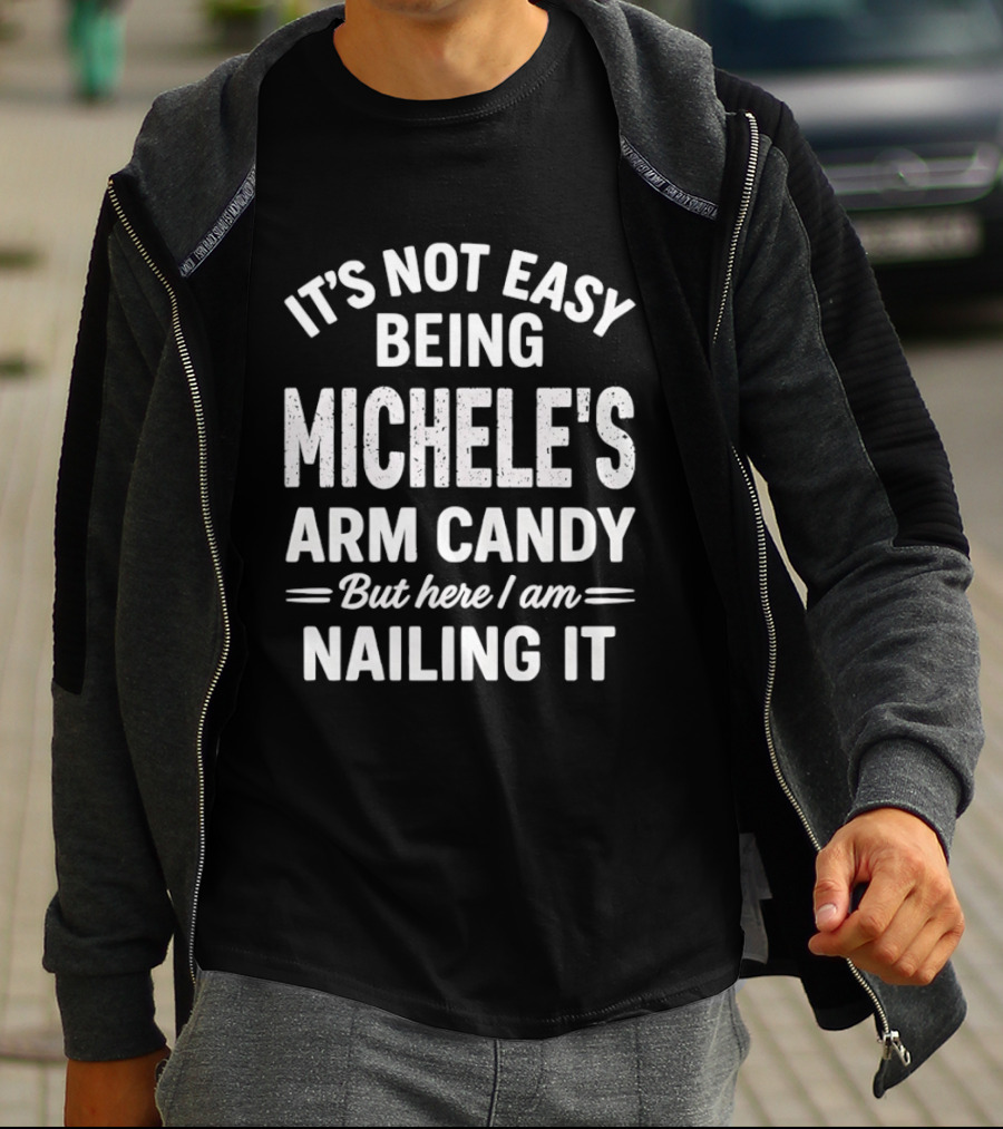 It's Not Easy Being Michele's Arm Candy But Here I Am Nailing It T-Shirt