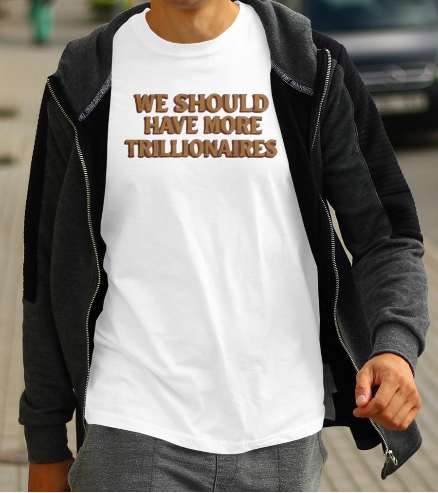 We Should Have More Trillionaires T-Shirt