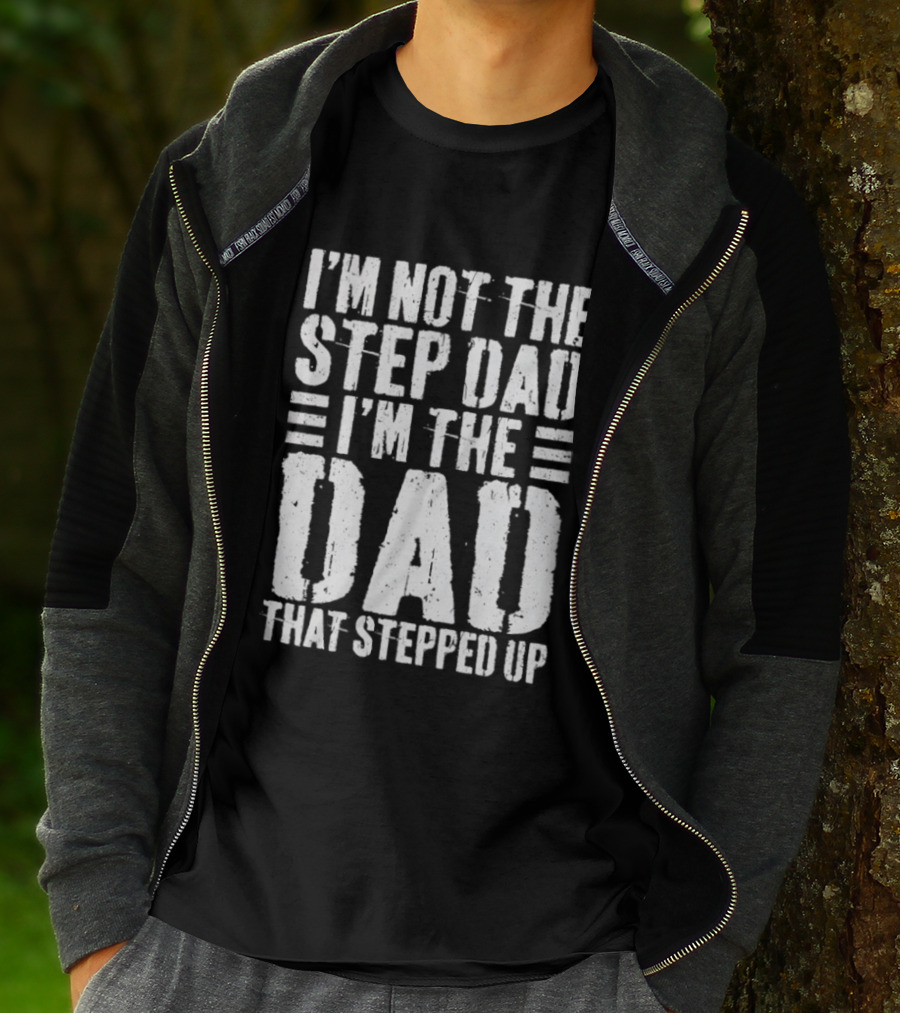 I'm Not The Step Dad I'm The Dad That Stepped Up T-Shirt