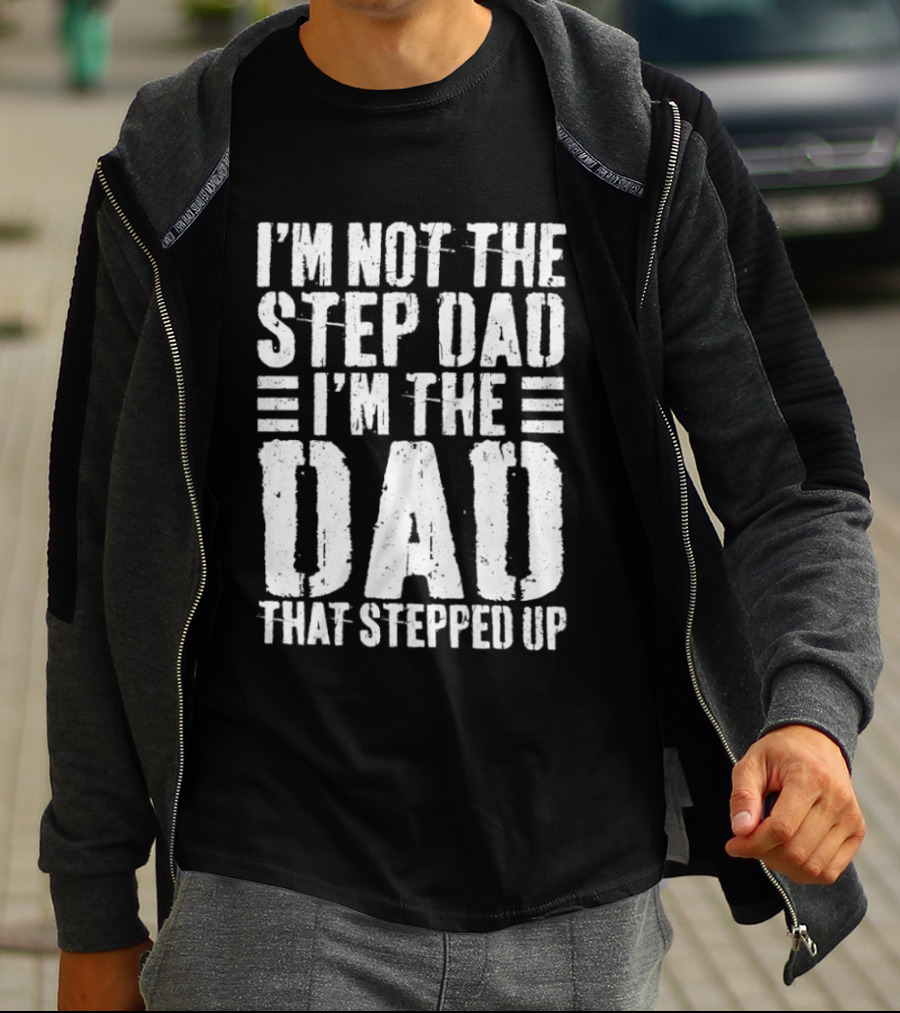 I'm Not The Step Dad I'm The Dad That Stepped Up T-Shirt