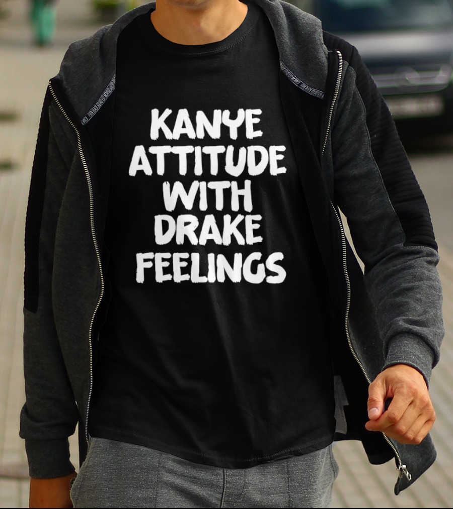 Kanye Attitude With Drake Feelings T-Shirt