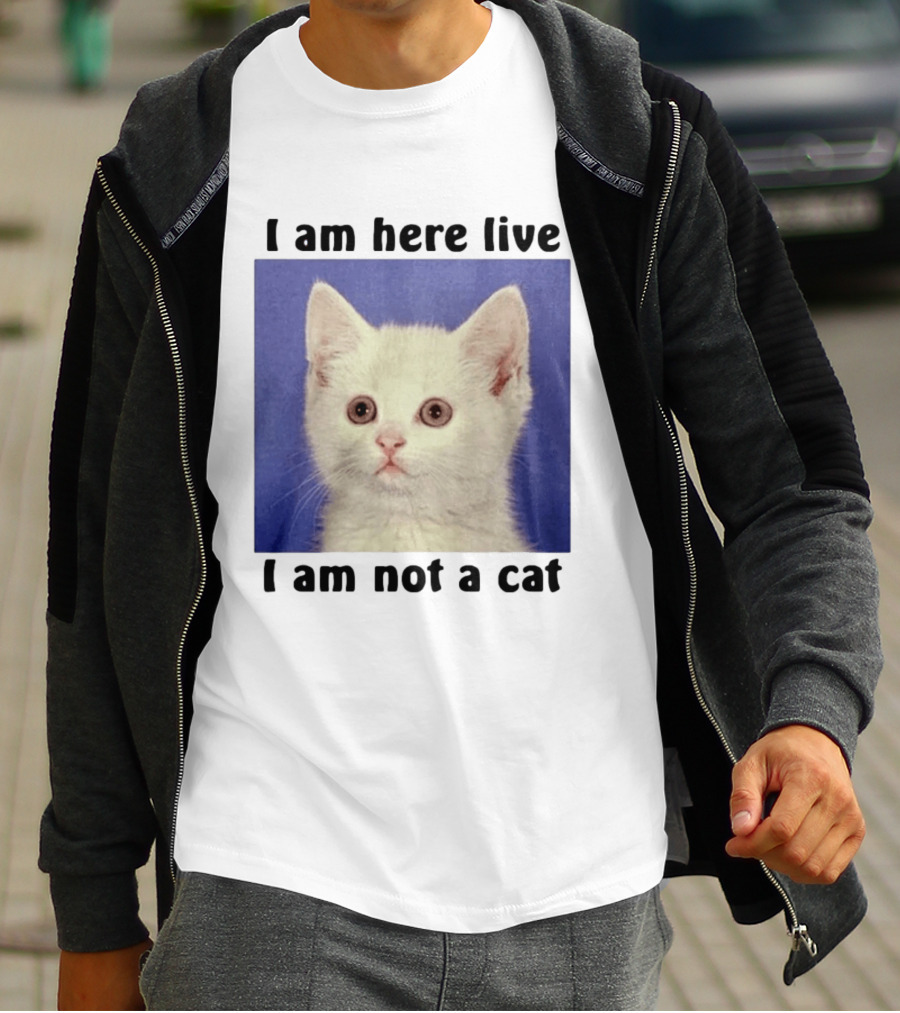 I Am Here Live I Am Not A Cat Funny Kitten Meme T-Shirt