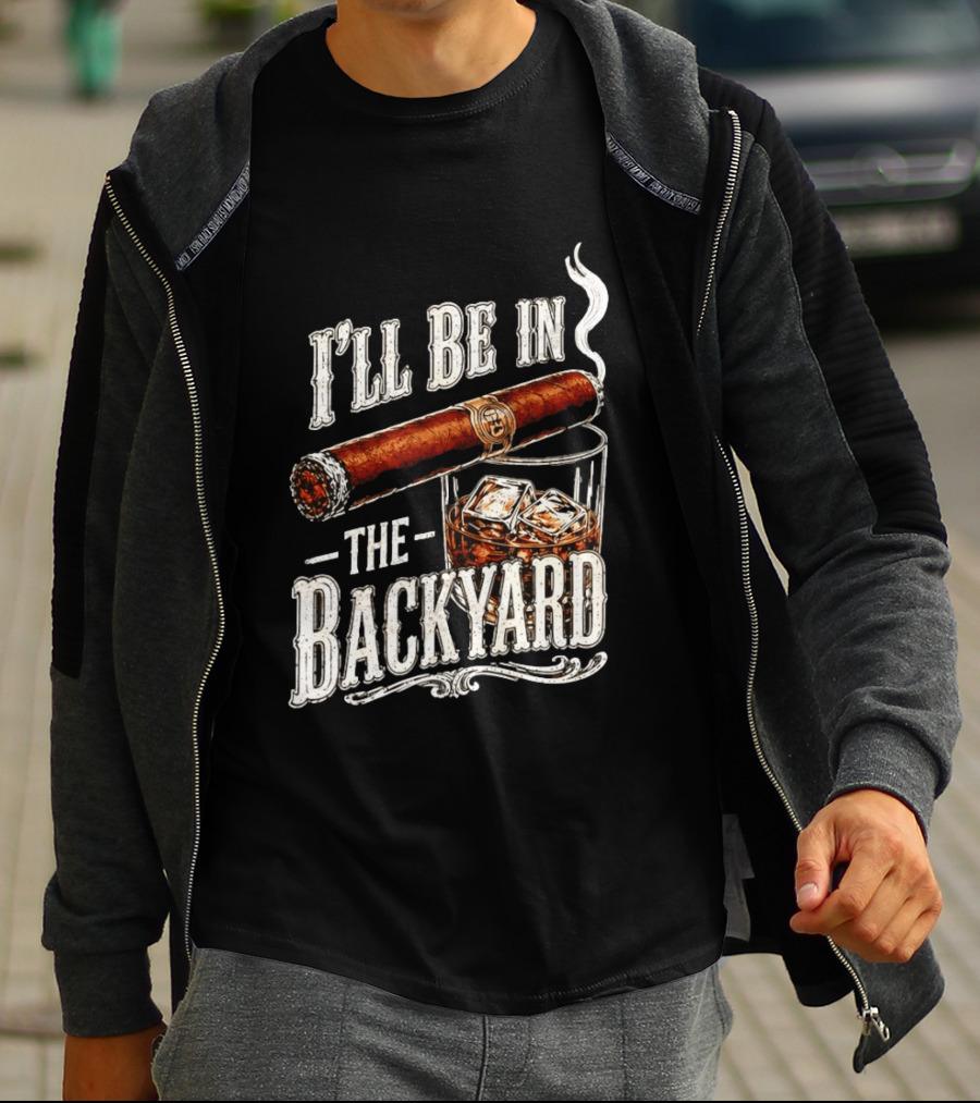 I'll Be In The Backyard Cigar And Whiskey Father's Day 2026 T-Shirt