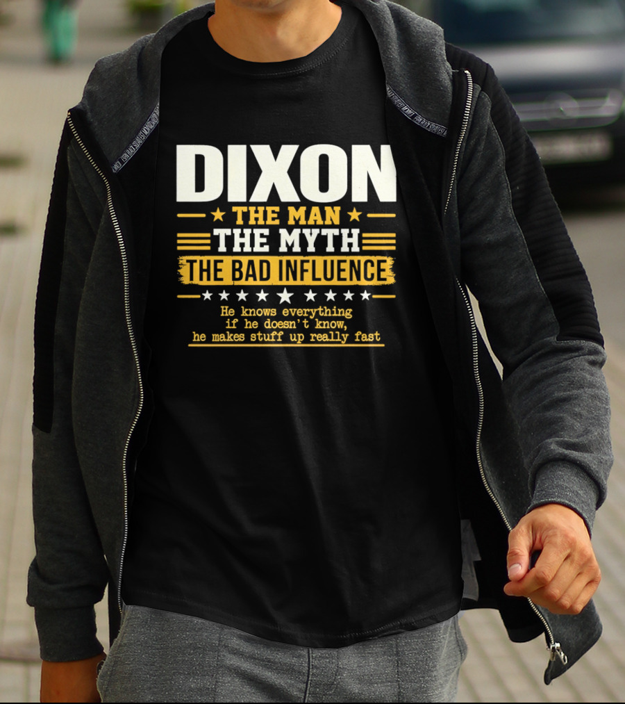 Dixon The Man The Myth The Bad Influence He Knows Everything If He Doesn't Know He Makes Stuff Up Really Fast T-Shirt