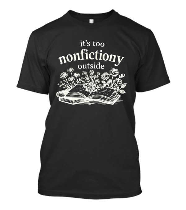 Its Too Nonfictiony Outside Flowers And Open Book T-Shirt