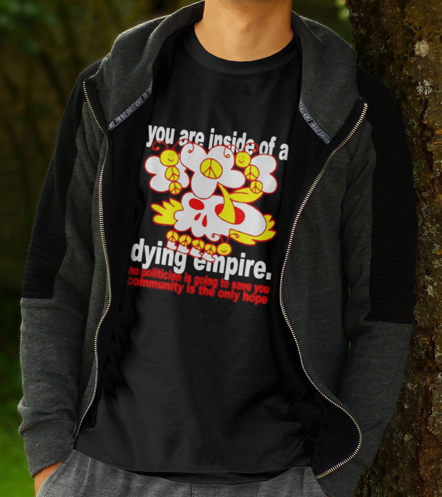 You Are Inside Of A Dying Empire No Politician Is Going To Save You Community Is The Only Hope Peace Flowers Skull T-Shirt