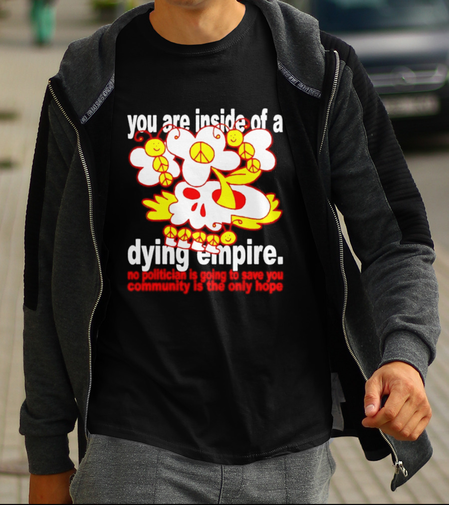 You Are Inside Of A Dying Empire No Politician Is Going To Save You Community Is The Only Hope Peace Flowers Skull T-Shirt