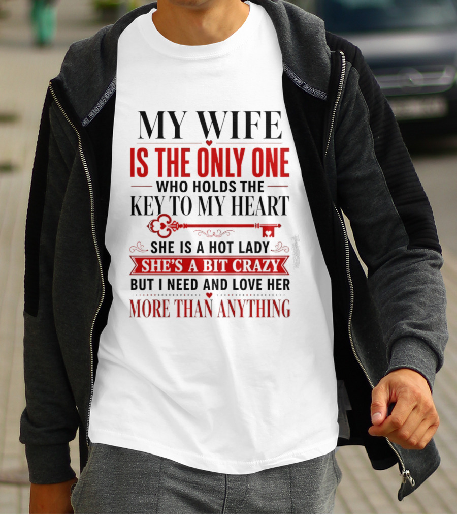 My Wife Is The Only One Who Holds The Key To My Heart She Is A Hot Lady She's A Bit Crazy But I Need And Love Her More Than Anything T-Shirt